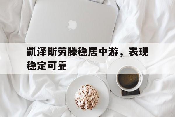 九游app下载-包含凯泽斯劳滕稳居中游，表现稳定可靠的词条
