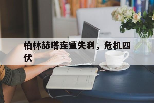 九游体育平台-柏林赫塔连遭失利，危机四伏
